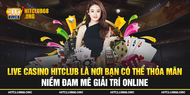 Live casino Hitclub là nơi bạn có thể thỏa mãn niềm đam mê giải trí online